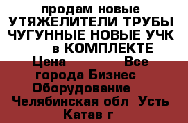 продам новые УТЯЖЕЛИТЕЛИ ТРУБЫ ЧУГУННЫЕ НОВЫЕ УЧК-720-24 в КОМПЛЕКТЕ › Цена ­ 30 000 - Все города Бизнес » Оборудование   . Челябинская обл.,Усть-Катав г.